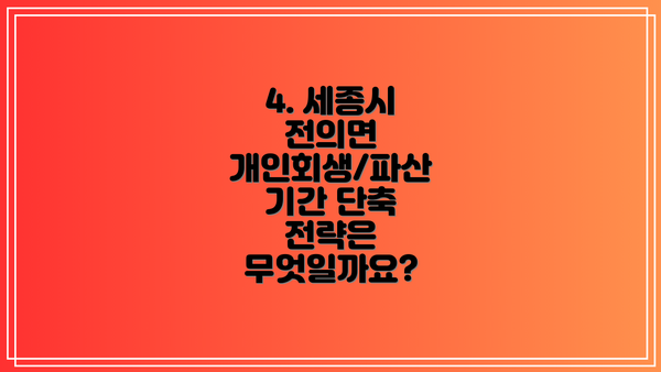 4. 세종시 전의면 개인회생/파산 기간 단축 전략은 무엇일까요?