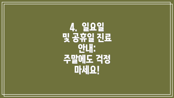 4.  일요일 및 공휴일 진료 안내:  주말에도 걱정 마세요!