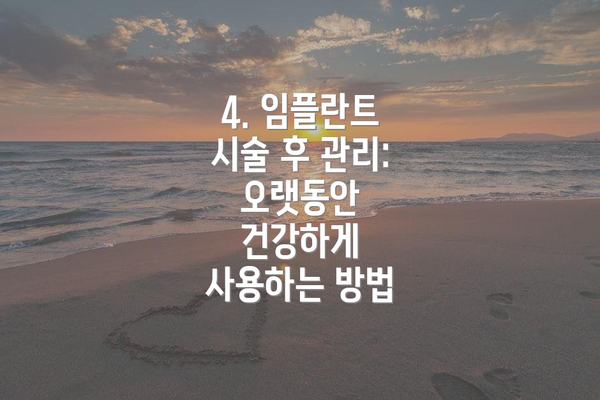 4. 임플란트 시술 후 관리:  오랫동안 건강하게 사용하는 방법