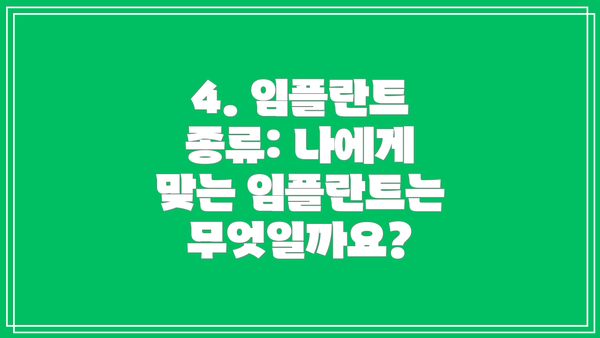 4. 임플란트 종류: 나에게 맞는 임플란트는 무엇일까요?