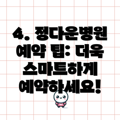 4. 정다운병원 예약 팁: 더욱 스마트하게 예약하세요!