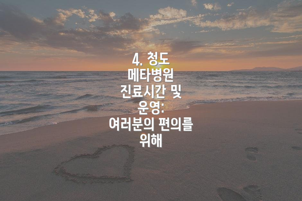 4. 청도 메타병원 진료시간 및 운영:  여러분의 편의를 위해