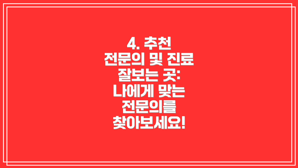 4. 추천 전문의 및 진료 잘보는 곳: 나에게 맞는 전문의를 찾아보세요!