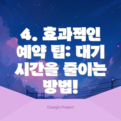 4. 효과적인 예약 팁: 대기 시간을 줄이는 방법!
