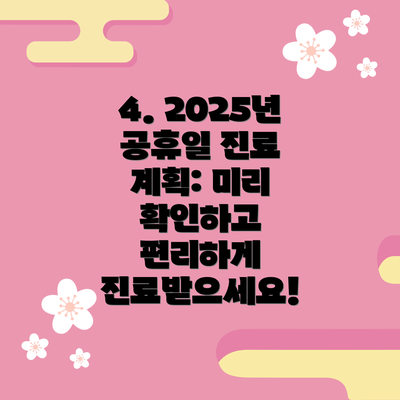 4. 2025년 공휴일 진료 계획: 미리 확인하고 편리하게 진료받으세요!