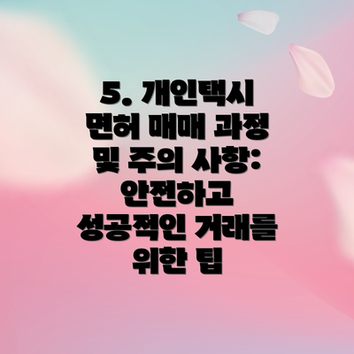 5. 개인택시 면허 매매 과정 및 주의 사항: 안전하고 성공적인 거래를 위한 팁