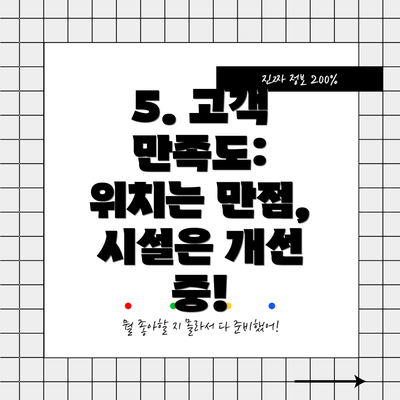 5. 고객 만족도:  위치는 만점, 시설은 개선 중!