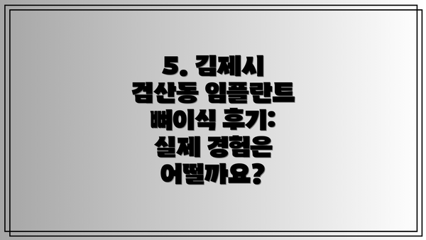 5. 김제시 검산동 임플란트 뼈이식 후기: 실제 경험은 어떨까요?