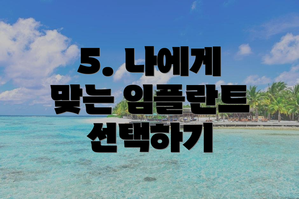5. 나에게 맞는 임플란트 선택하기
