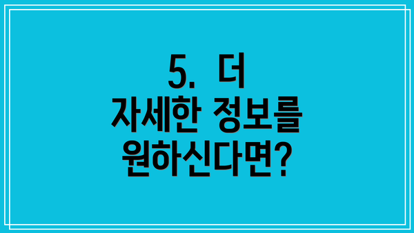 5.  더 자세한 정보를 원하신다면?