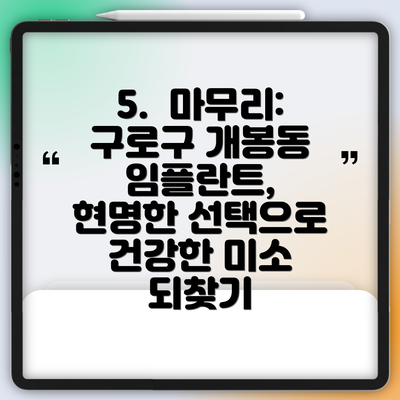 5.  마무리: 구로구 개봉동 임플란트, 현명한 선택으로 건강한 미소 되찾기