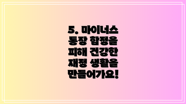 5. 마이너스 통장 함정을 피해 건강한 재정 생활을 만들어가요!