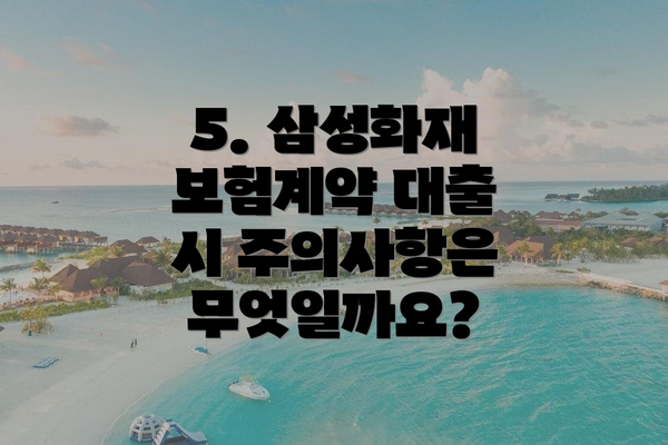 5. 삼성화재 보험계약 대출 시 주의사항은 무엇일까요?