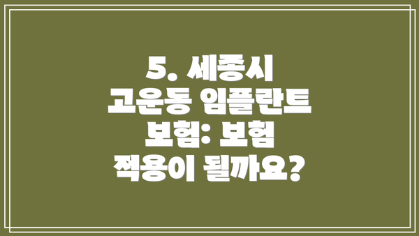 5. 세종시 고운동 임플란트 보험: 보험 적용이 될까요?