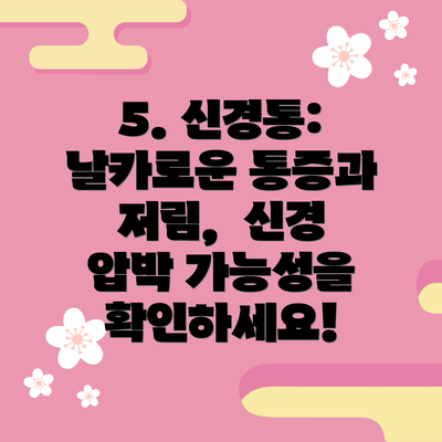 5. 신경통:  날카로운 통증과 저림,  신경 압박 가능성을 확인하세요!