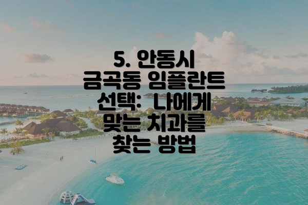 5. 안동시 금곡동 임플란트 선택:  나에게 맞는 치과를 찾는 방법