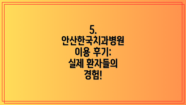 5. 안산한국치과병원 이용 후기: 실제 환자들의 경험!