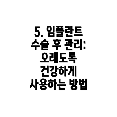 5. 임플란트 수술 후 관리: 오래도록 건강하게 사용하는 방법