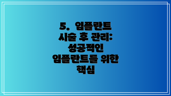 5.  임플란트 시술 후 관리: 성공적인 임플란트를 위한 핵심