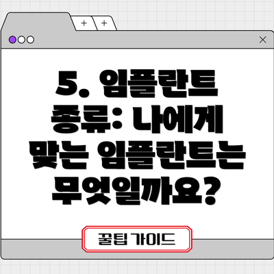 5. 임플란트 종류: 나에게 맞는 임플란트는 무엇일까요?