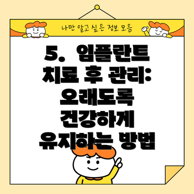 5.  임플란트 치료 후 관리: 오래도록 건강하게 유지하는 방법