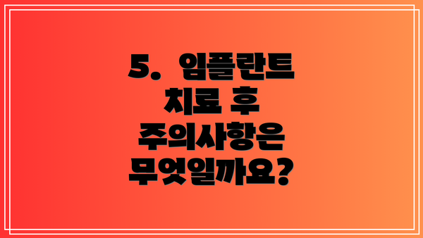 5.  임플란트 치료 후 주의사항은 무엇일까요?