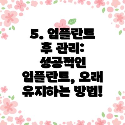 5. 임플란트 후 관리: 성공적인 임플란트, 오래 유지하는 방법!