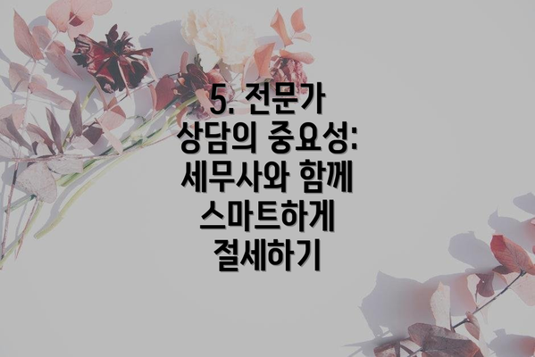 5. 전문가 상담의 중요성: 세무사와 함께 스마트하게 절세하기