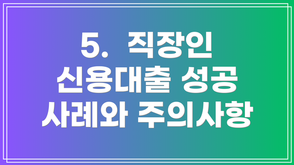 5.  직장인 신용대출 성공 사례와 주의사항