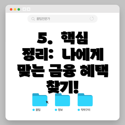 5.  핵심 정리:  나에게 맞는 금융 혜택 찾기!