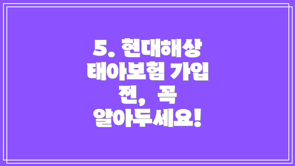 5. 현대해상 태아보험 가입 전,  꼭 알아두세요!