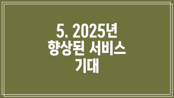 5. 2025년 향상된 서비스 기대