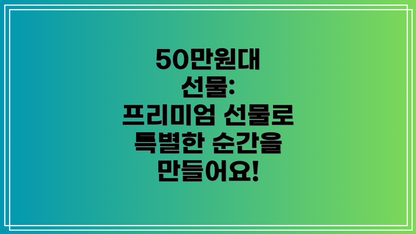 50만원대 선물:  프리미엄 선물로 특별한 순간을 만들어요!