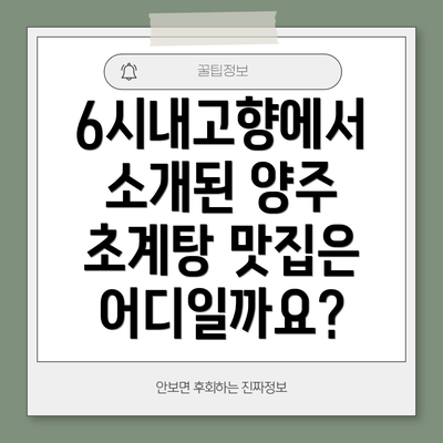 6시내고향에서 소개된 양주 초계탕 맛집은 어디일까요?