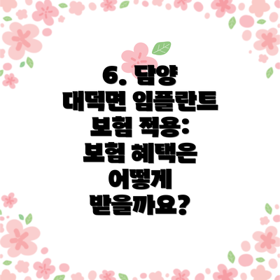 6. 담양 대덕면 임플란트 보험 적용: 보험 혜택은 어떻게 받을까요?
