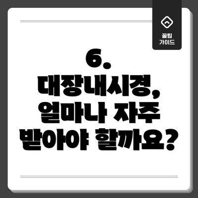 6. 대장내시경, 얼마나 자주 받아야 할까요?