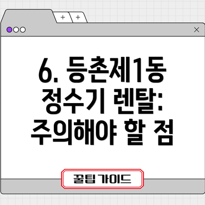 6. 등촌제1동 정수기 렌탈: 주의해야 할 점