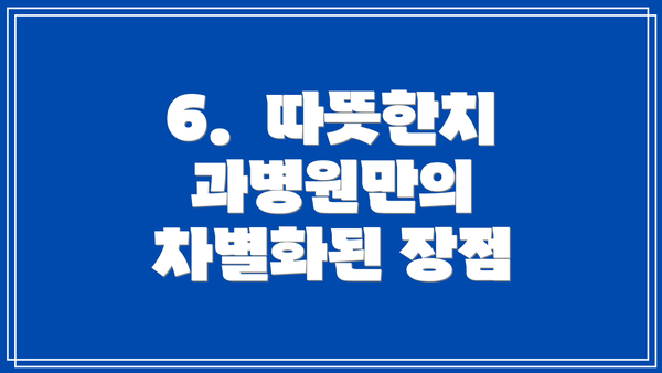6.  따뜻한치과병원만의 차별화된 장점
