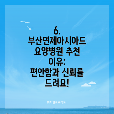 6. 부산연제아시아드 요양병원 추천 이유:  편안함과 신뢰를 드려요!