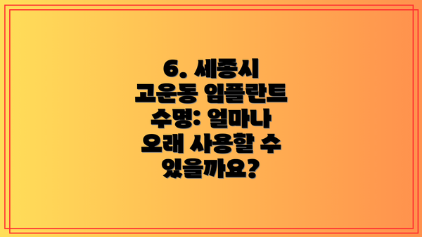 6. 세종시 고운동 임플란트 수명: 얼마나 오래 사용할 수 있을까요?