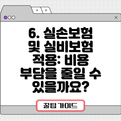 6. 실손보험 및 실비보험 적용: 비용 부담을 줄일 수 있을까요?