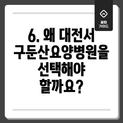 6. 왜 대전서구둔산요양병원을 선택해야 할까요?