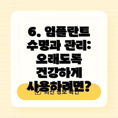 6. 임플란트 수명과 관리: 오래도록 건강하게 사용하려면?