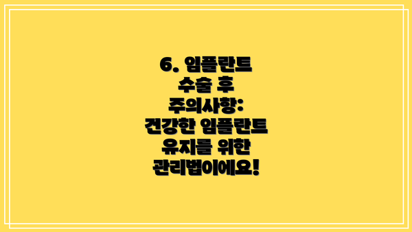6. 임플란트 수술 후 주의사항: 건강한 임플란트 유지를 위한 관리법이에요!