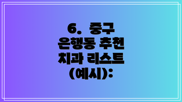 6.  중구 은행동 추천 치과 리스트 (예시):