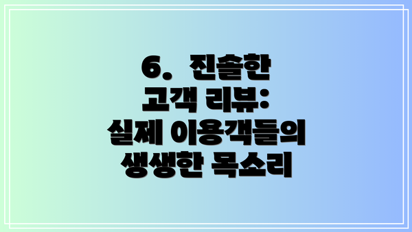 6.  진솔한 고객 리뷰: 실제 이용객들의 생생한 목소리