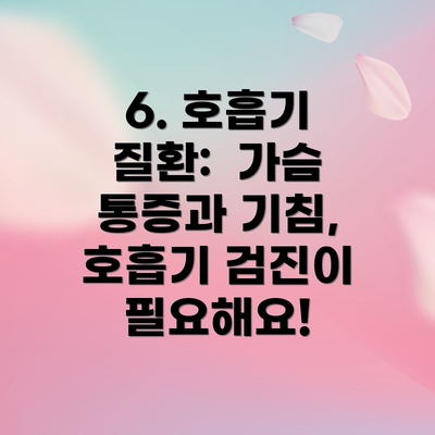 6. 호흡기 질환:  가슴 통증과 기침, 호흡기 검진이 필요해요!