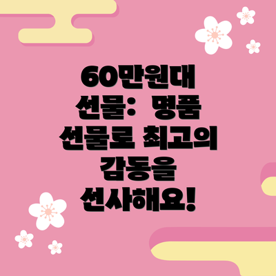 60만원대 선물:  명품 선물로 최고의 감동을 선사해요!