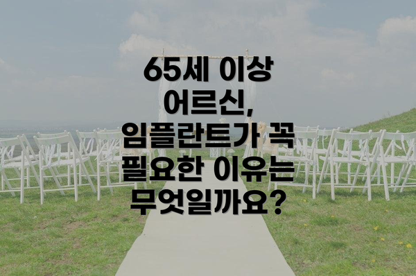 65세 이상 어르신, 임플란트가 꼭 필요한 이유는 무엇일까요?
