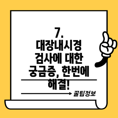 7.  대장내시경 검사에 대한 궁금증, 한번에 해결!
